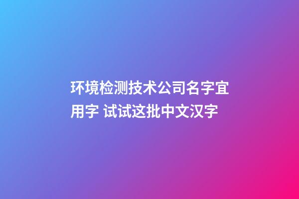 环境检测技术公司名字宜用字 试试这批中文汉字-第1张-公司起名-玄机派